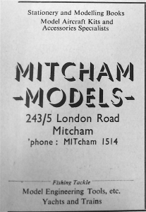 1952 ad: Stationery and Modelling Books Model Aircraft Kits and Accessories Specialists MITCHAM 243/5 London Road Mitcham 'phone : MITcham 1514 Fishing Tackle Model Engineering Tools, etc. Yachts and Trains 